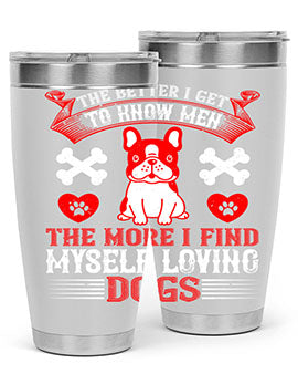 The better I get to know men the more I find myself loving dogs Style 164#- dog- Tumbler