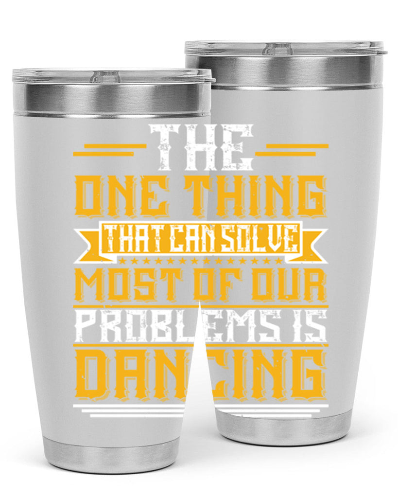 The one thing that can solve most of our problems is dancing 41#- dance- Tumbler