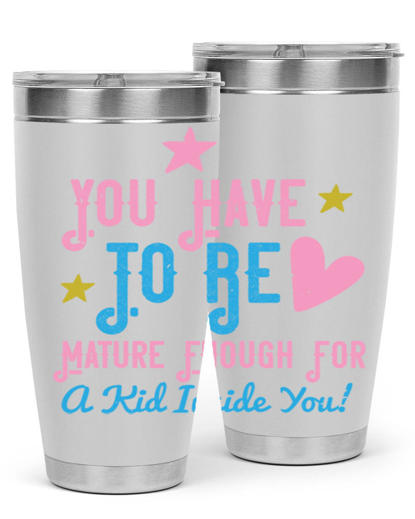You Have To Be Mature Enough For A Kid Inside You Style 10#- baby- Tumbler