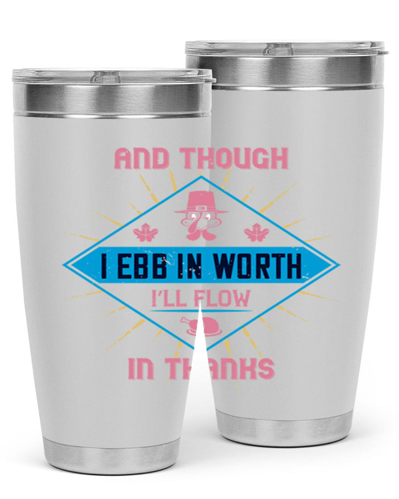 and though i ebb in worth i’ll flow in thanks 49#- thanksgiving- Tumbler