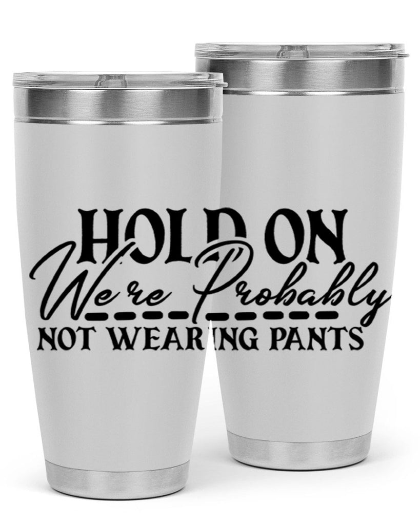 hold on were probably not wearing pants 69#- home- Tumbler