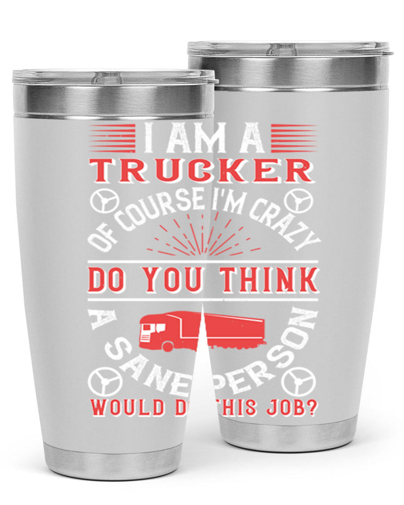 i am a trucker of course im crazy do z Style 46#- truck driver- tumbler