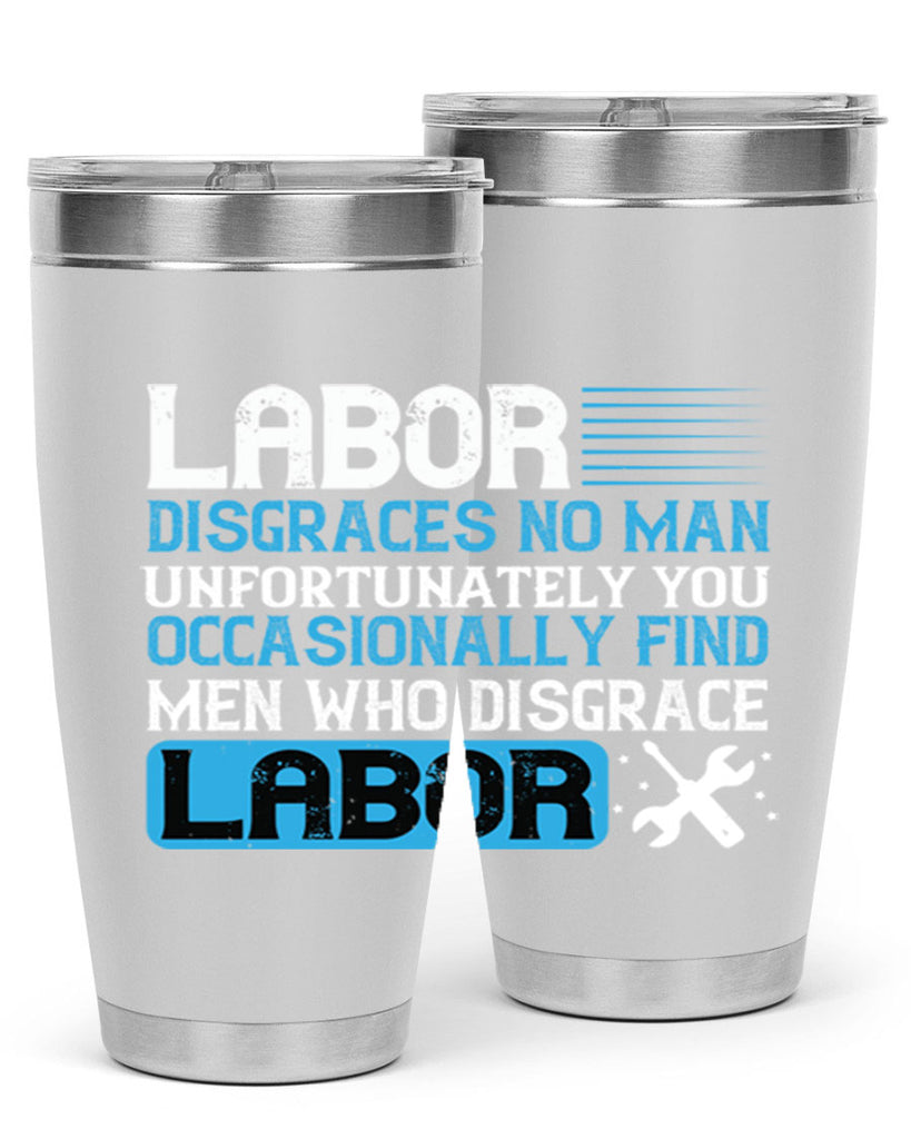 labor disgraces no man unfortunately you occasionally find men who disgrace labor 31#- labor day- Tumbler