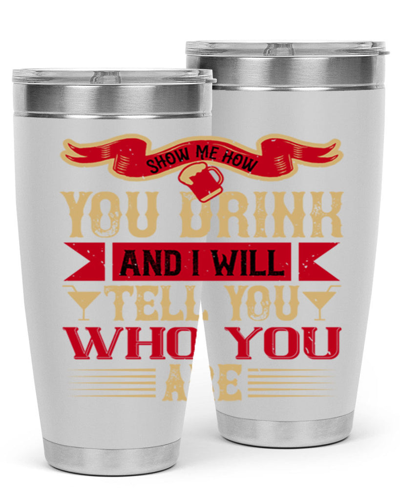 show me how you drink and i will tell you who you are 28#- drinking- Tumbler