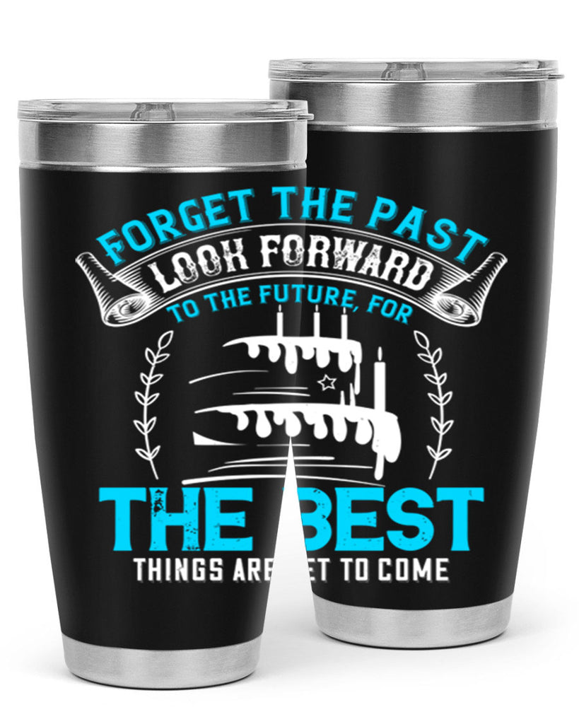Forget the past look forward to the future for the best things are yet to come Style 82#- birthday- tumbler