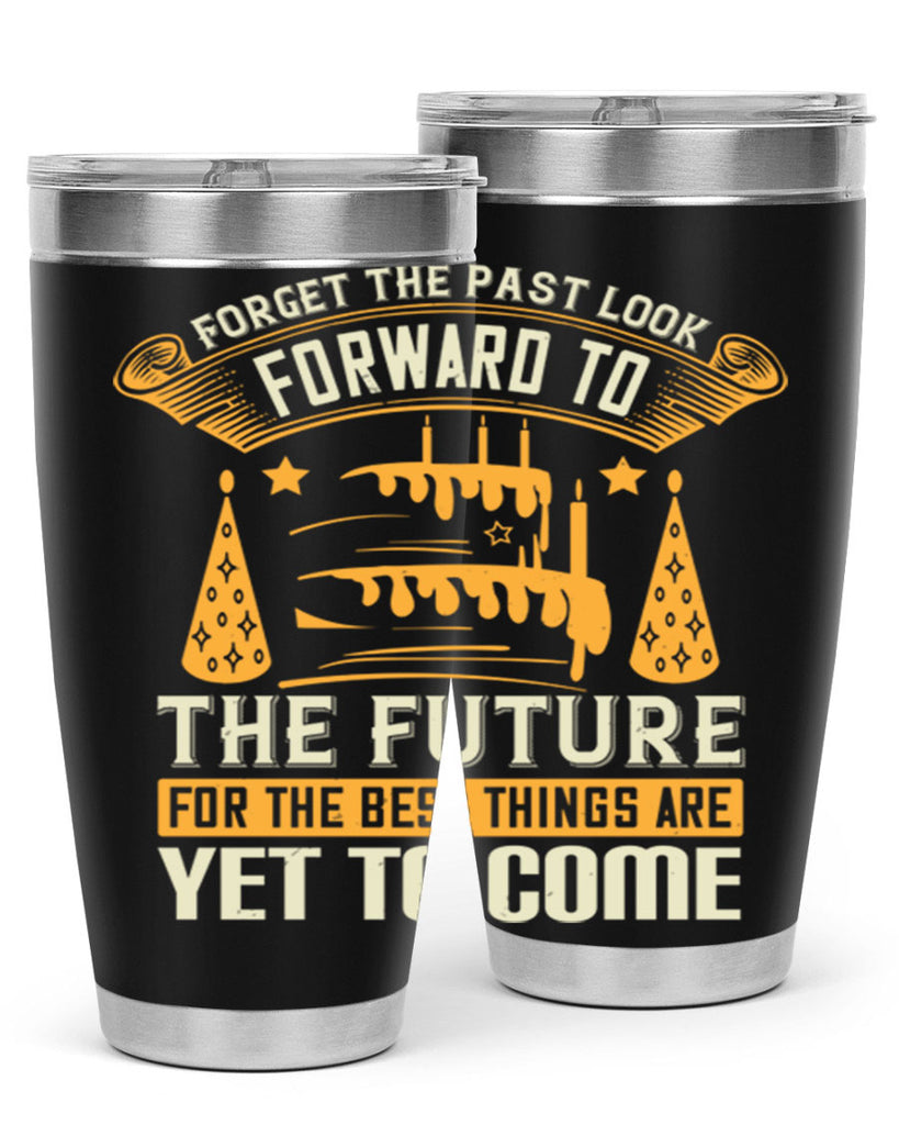 Forget the past look forward to the future for the best things are yet to come Style 84#- birthday- tumbler
