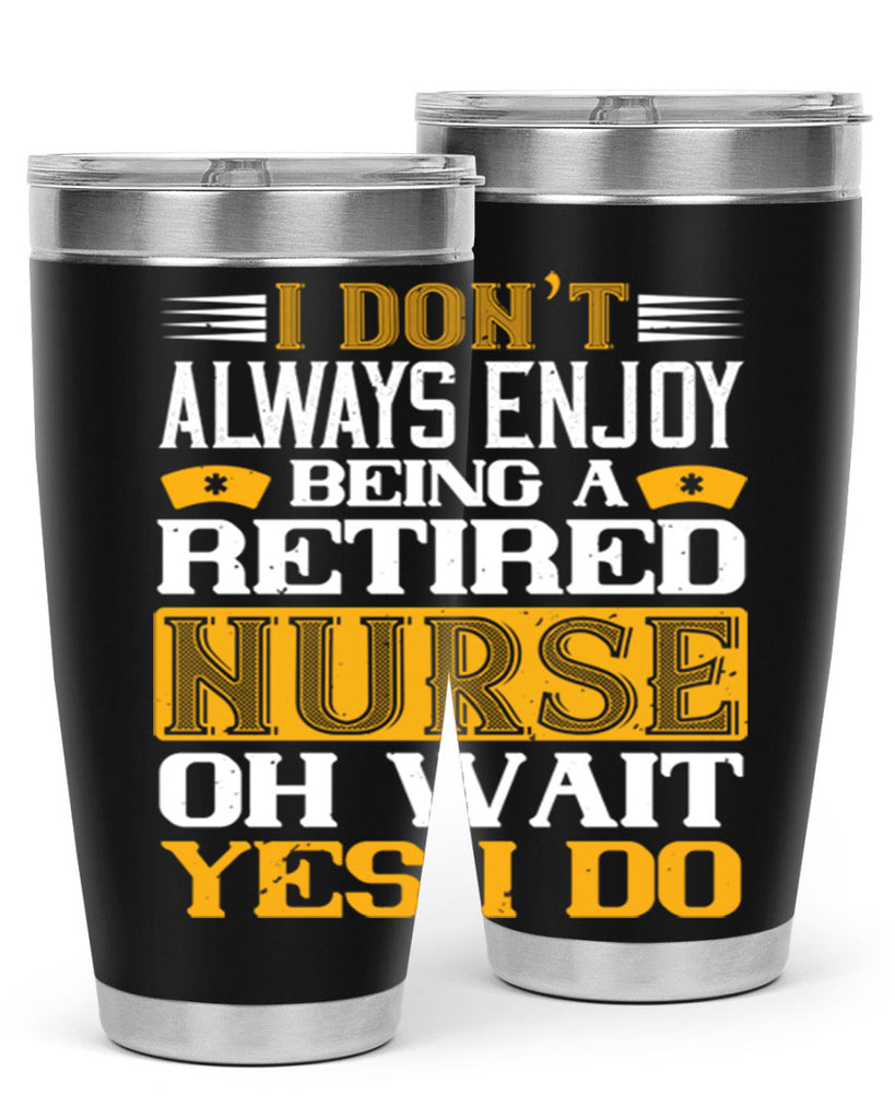 I don’t always enjoy being a retired nurse oh wait yes i do Style 323#- nurse- tumbler