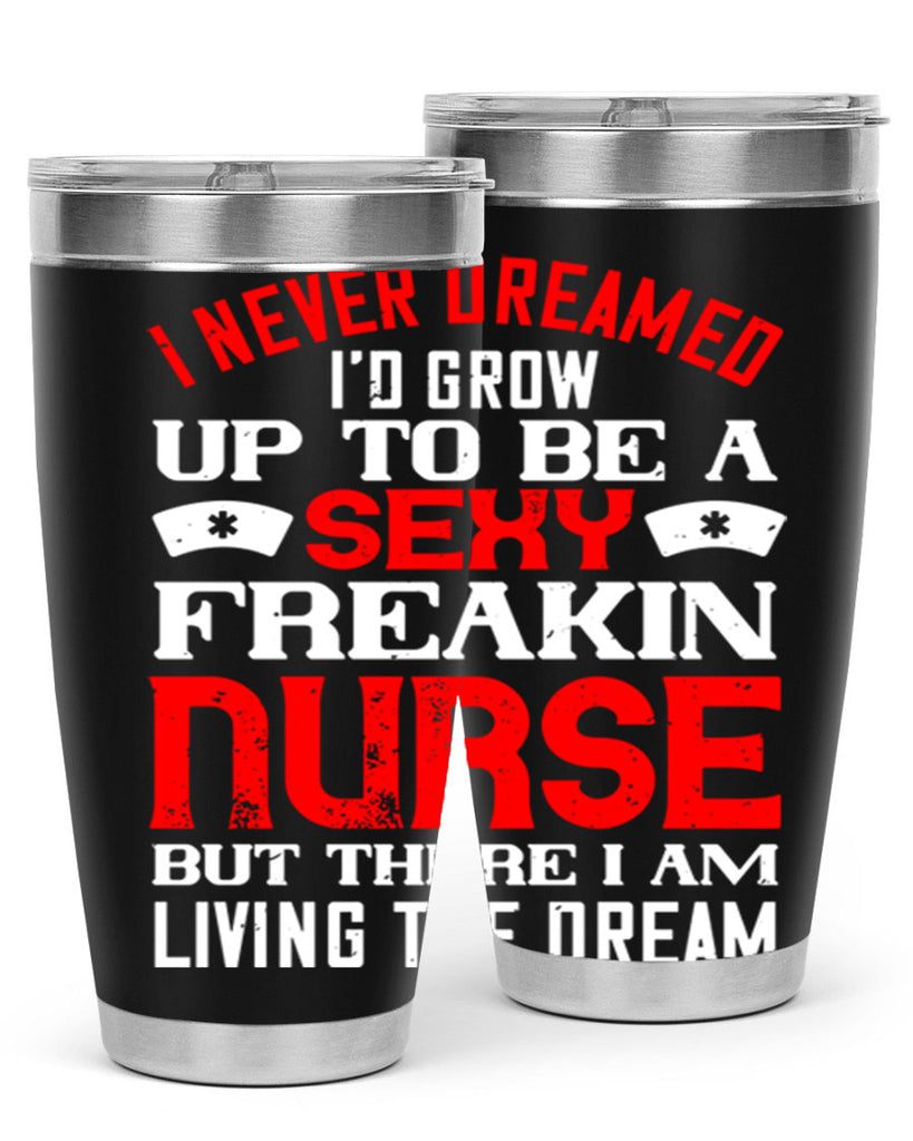 I never dreamed i’d grow up to be a sexy freakin nurse but there i am living the dream Style 315#- nurse- tumbler