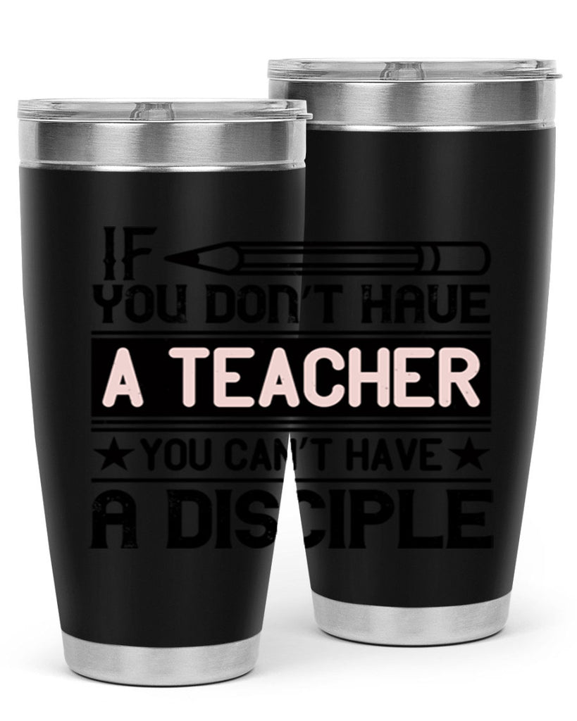 If you don’t have a teacher you can’t have a disciple Style 99#- teacher- tumbler