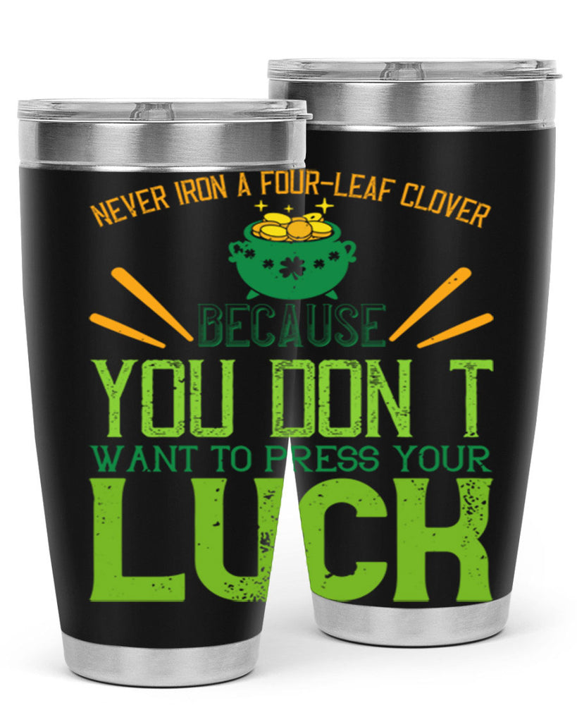 Never iron a fourleaf clover because you don’t want to press your luck Style 112#- St Patricks Day- Tumbler