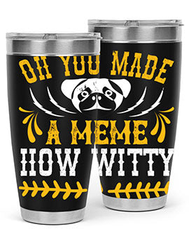 Oh You Made A Meme How Witty Style 27#- dog- Tumbler