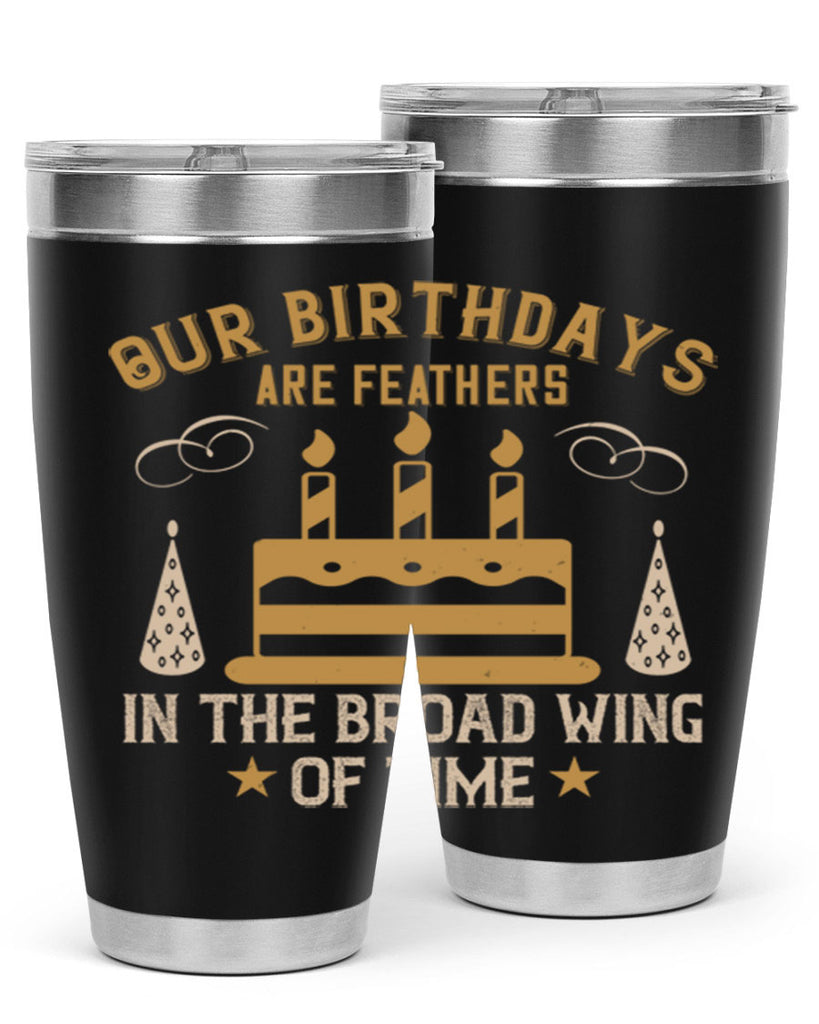 Our birthdays are feathers in the broad wing of time Style 47#- birthday- tumbler