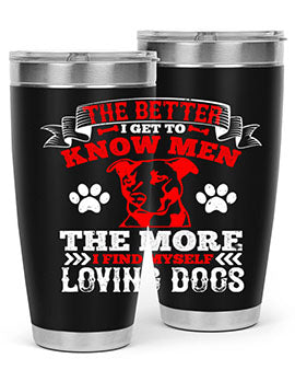 The better I get to know men the more I find myself loving dogs Style 162#- dog- Tumbler