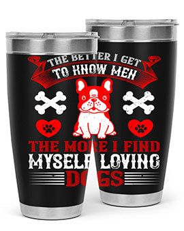 The better I get to know men the more I find myself loving dogs Style 164#- dog- Tumbler