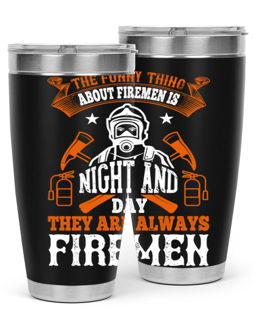 The funny thing about firemen is night and day they are always firemen Style 28#- fire fighter- tumbler