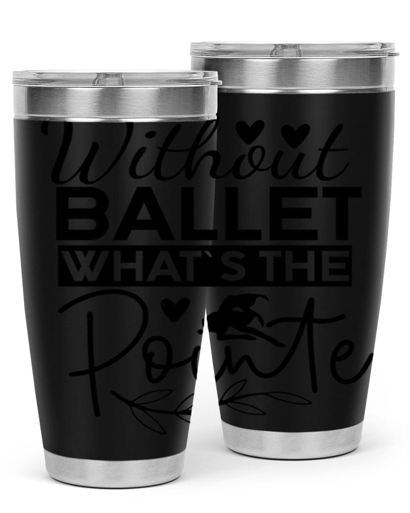 Without Ballet WhatS the Pointe 97#- ballet- Tumbler