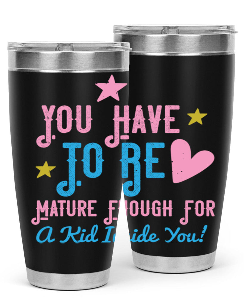 You Have To Be Mature Enough For A Kid Inside You Style 10#- baby- Tumbler
