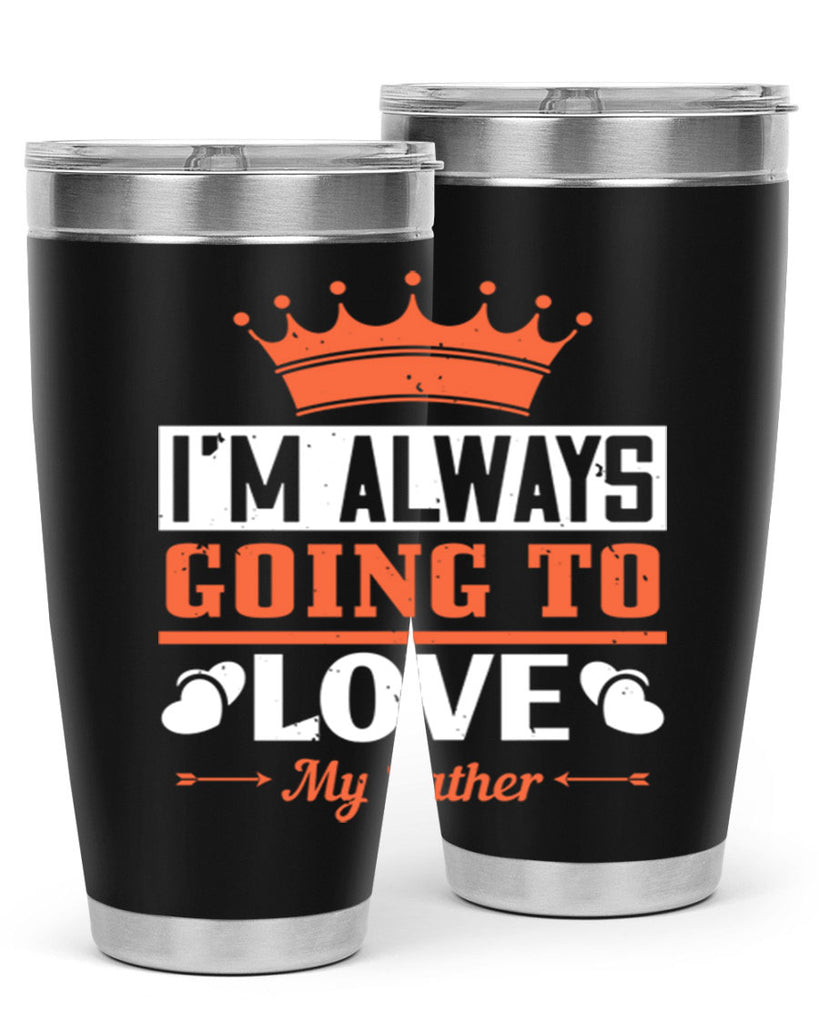 im always going to love my father 235#- fathers day- Tumbler