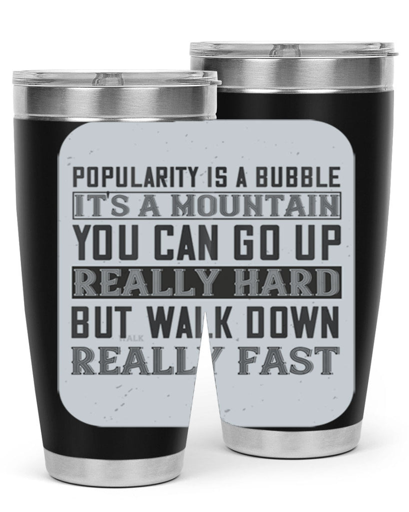 popularity is a bubble its a mountain you can go up really hard but walk down really fast 29#- walking- Tumbler