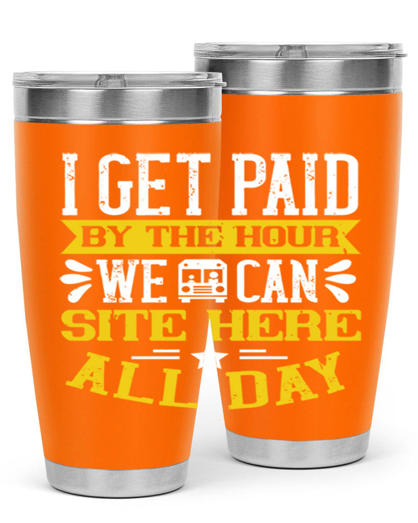 I GET PAID BY THE HOUR WE CAN SITE HERE ALL DAY Style 32#- bus driver- tumbler