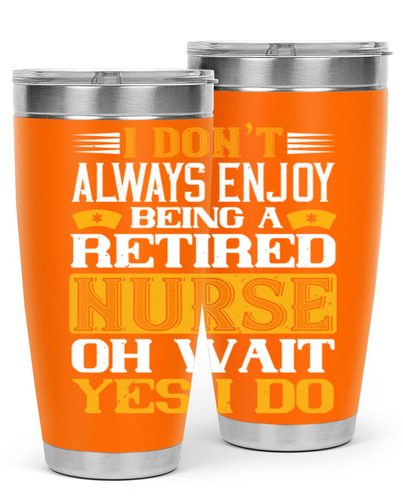I don’t always enjoy being a retired nurse oh wait yes i do Style 323#- nurse- tumbler