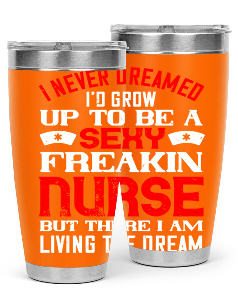 I never dreamed i’d grow up to be a sexy freakin nurse but there i am living the dream Style 315#- nurse- tumbler