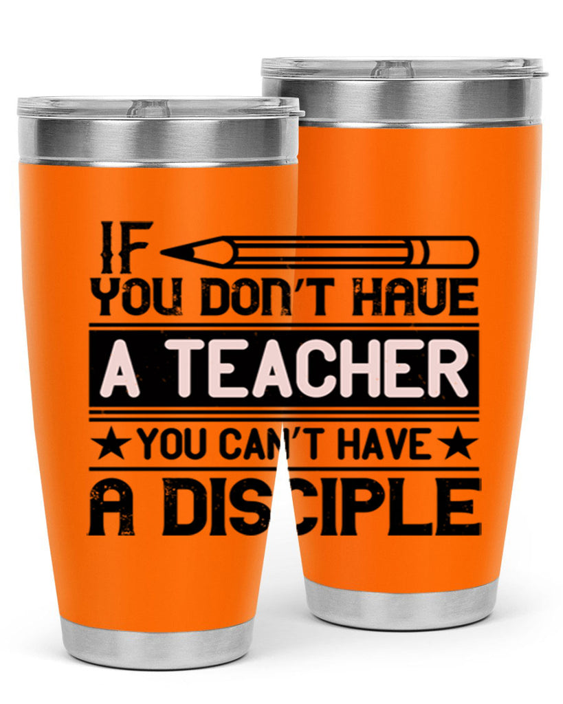 If you don’t have a teacher you can’t have a disciple Style 99#- teacher- tumbler