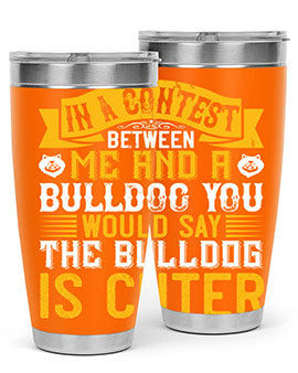 In a contest between me and a bulldog you would say the bulldog is cuter Style 37#- dog- Tumbler