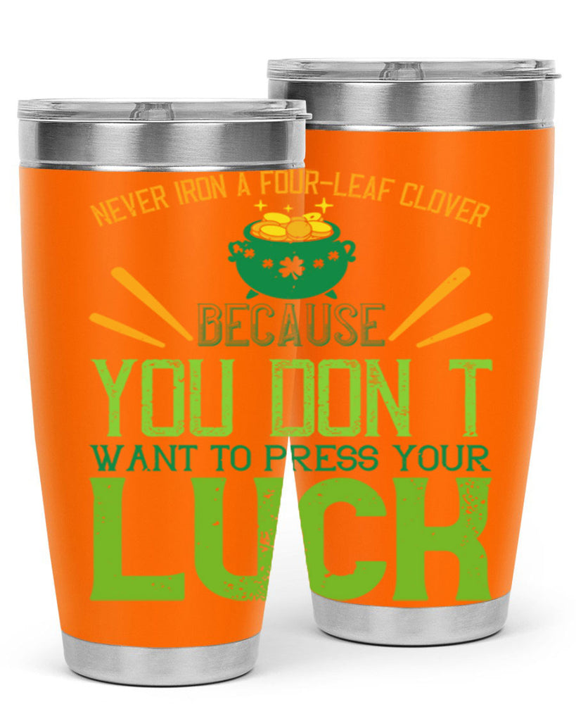 Never iron a fourleaf clover because you don’t want to press your luck Style 112#- St Patricks Day- Tumbler