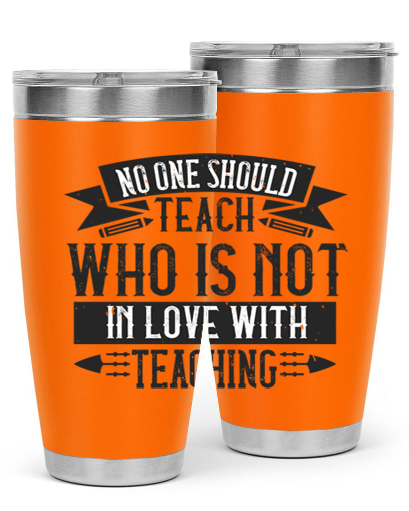 No one should teach who is not in love with teaching Style 91#- teacher- tumbler