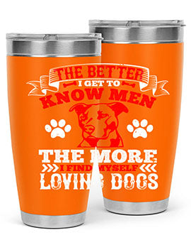 The better I get to know men the more I find myself loving dogs Style 162#- dog- Tumbler