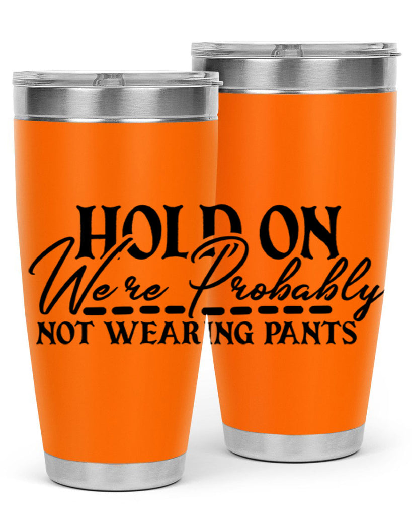 hold on were probably not wearing pants 69#- home- Tumbler