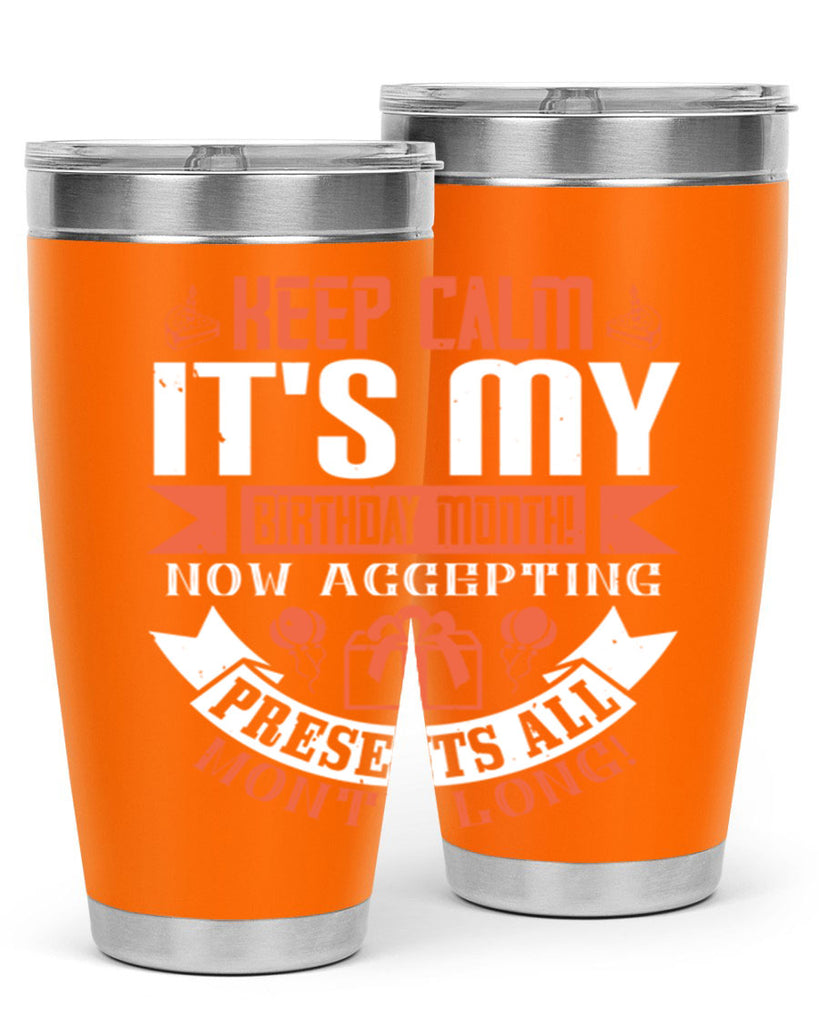 keep calm its my birthday month now accepting presents all month long Style 75#- birthday- tumbler