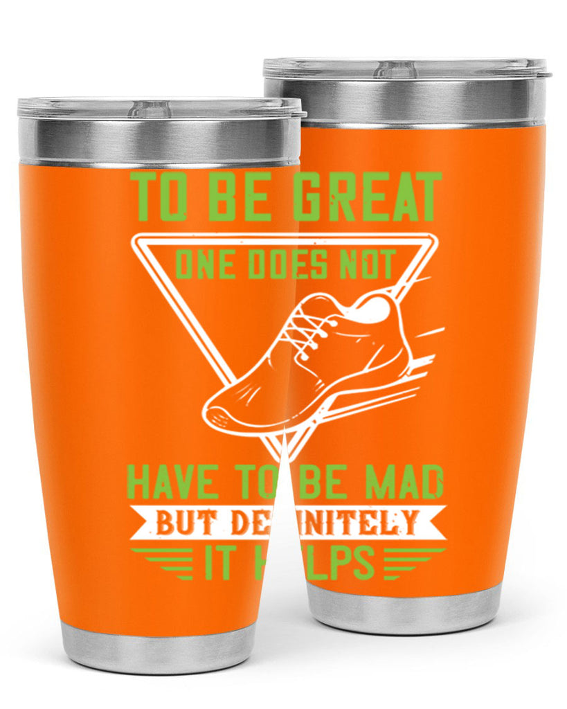 to be great one does not have to be mad but definitely it helps 6#- running- Tumbler