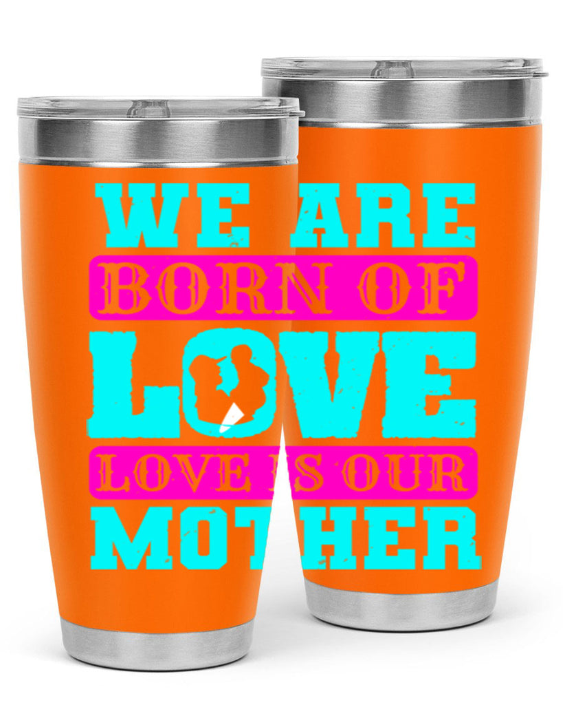 we are born of love love is our mother 14#- mothers day- Tumbler