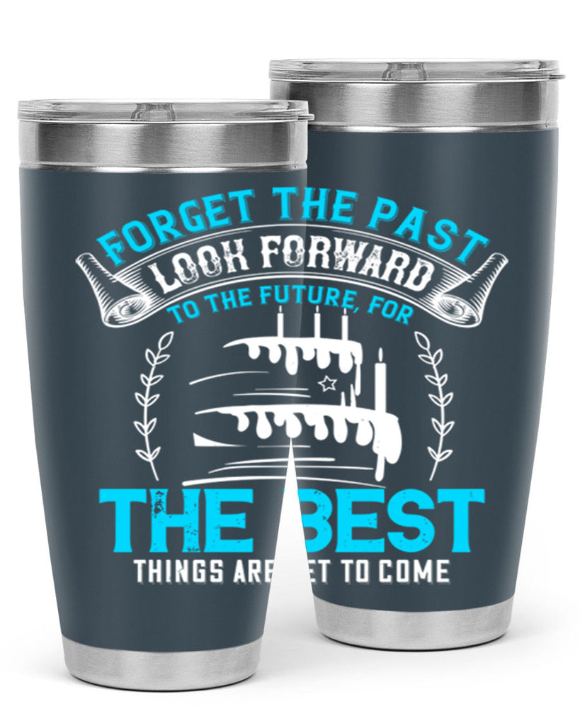 Forget the past look forward to the future for the best things are yet to come Style 82#- birthday- tumbler