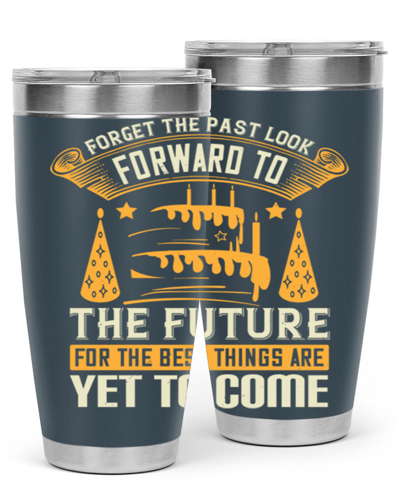 Forget the past look forward to the future for the best things are yet to come Style 84#- birthday- tumbler