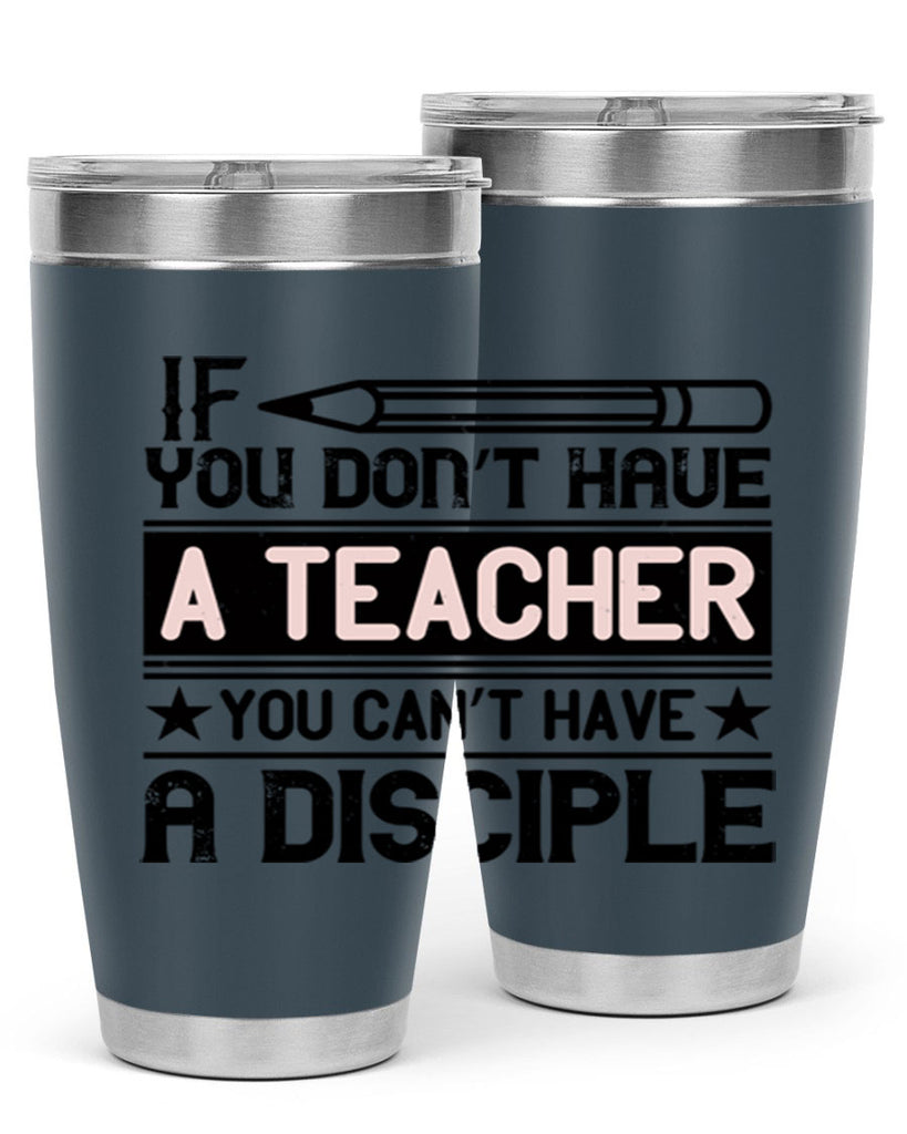 If you don’t have a teacher you can’t have a disciple Style 99#- teacher- tumbler