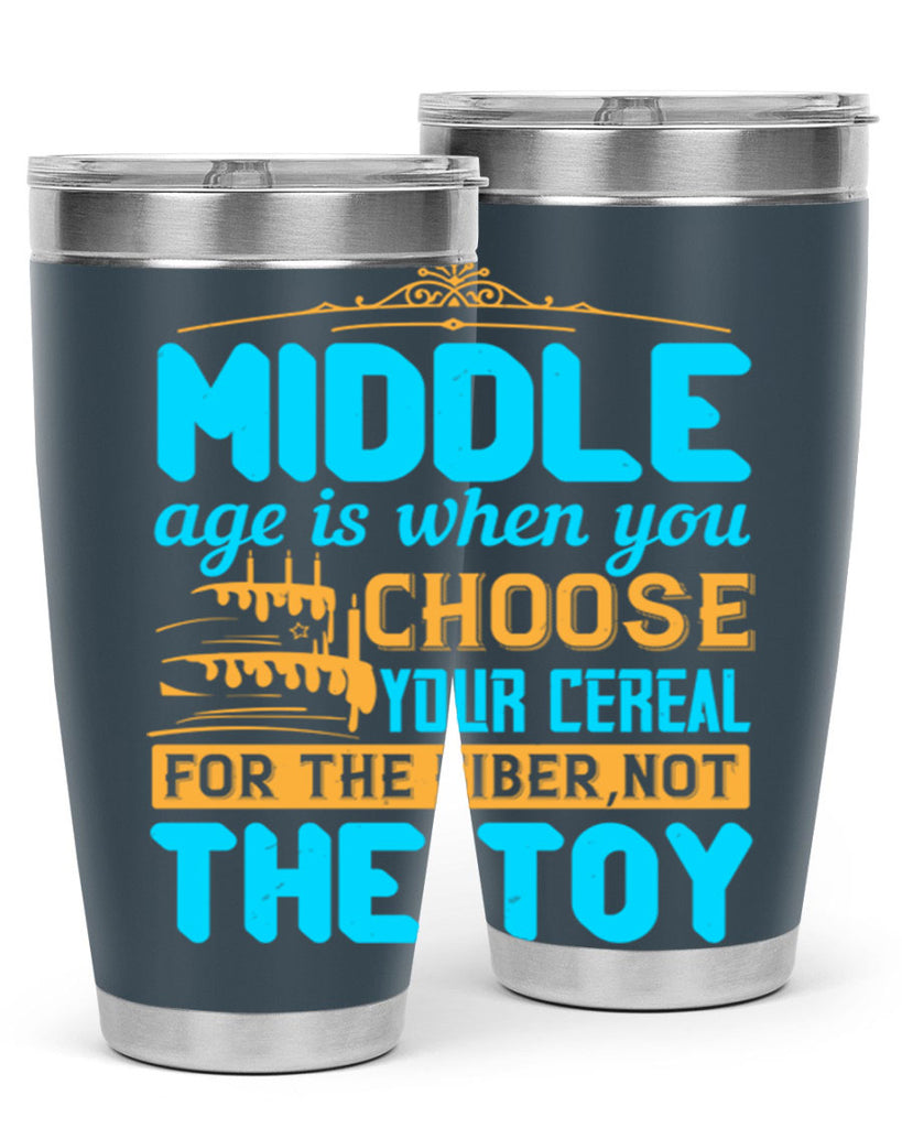 Middle age is when you choose your cereal for the fiber not the toy Style 59#- birthday- tumbler