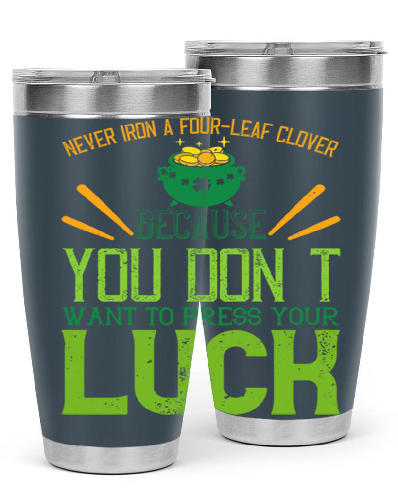 Never iron a fourleaf clover because you don’t want to press your luck Style 112#- St Patricks Day- Tumbler