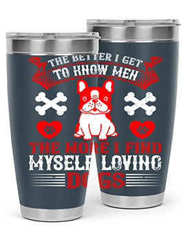The better I get to know men the more I find myself loving dogs Style 164#- dog- Tumbler