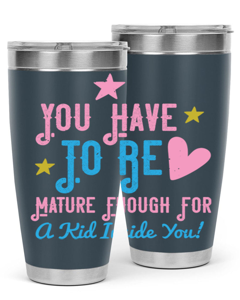 You Have To Be Mature Enough For A Kid Inside You Style 10#- baby- Tumbler