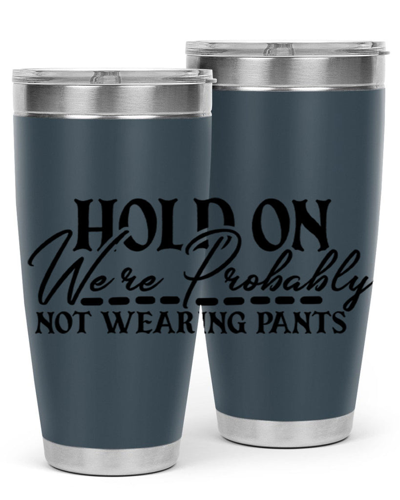 hold on were probably not wearing pants 69#- home- Tumbler