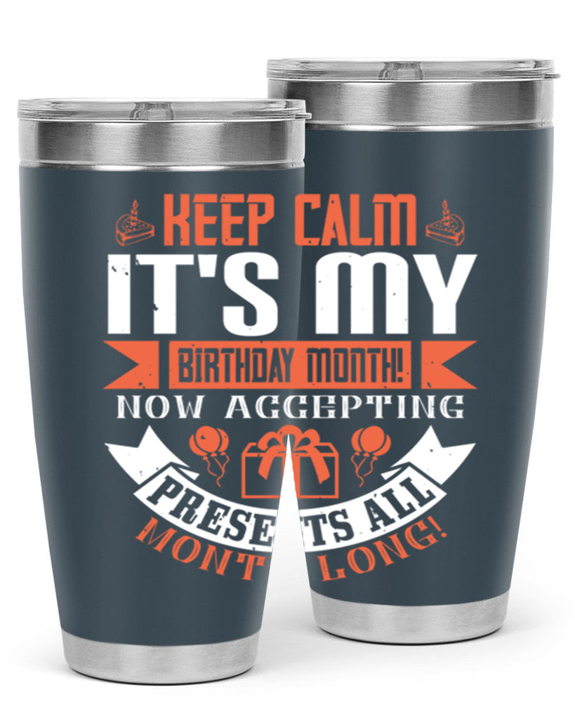 keep calm its my birthday month now accepting presents all month long Style 75#- birthday- tumbler