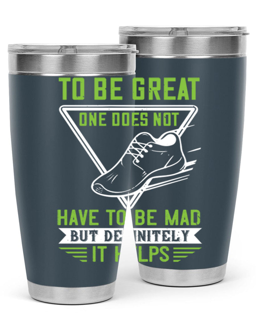 to be great one does not have to be mad but definitely it helps 6#- running- Tumbler