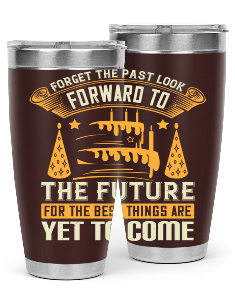Forget the past look forward to the future for the best things are yet to come Style 84#- birthday- tumbler