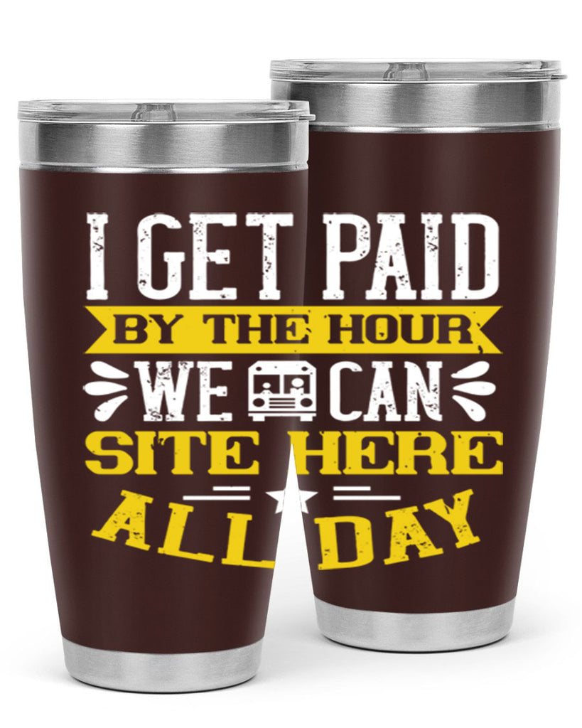 I GET PAID BY THE HOUR WE CAN SITE HERE ALL DAY Style 32#- bus driver- tumbler
