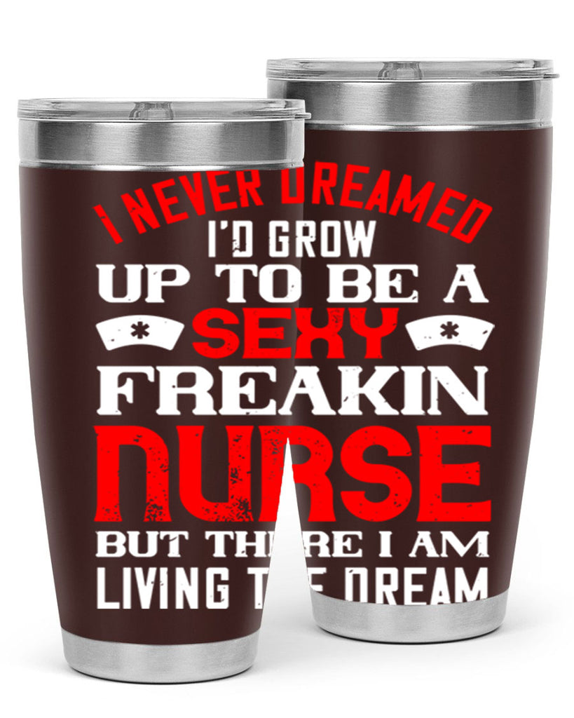 I never dreamed i’d grow up to be a sexy freakin nurse but there i am living the dream Style 315#- nurse- tumbler