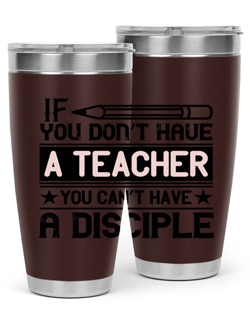 If you don’t have a teacher you can’t have a disciple Style 99#- teacher- tumbler