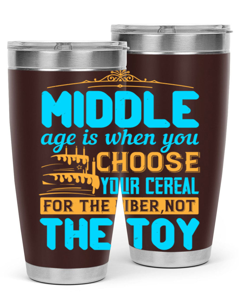 Middle age is when you choose your cereal for the fiber not the toy Style 59#- birthday- tumbler